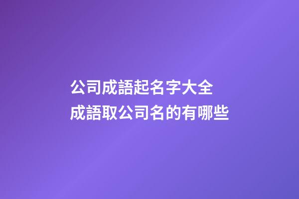 公司成語起名字大全 成語取公司名的有哪些-第1張-公司起名-玄機派